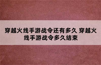 穿越火线手游战令还有多久 穿越火线手游战令多久结束